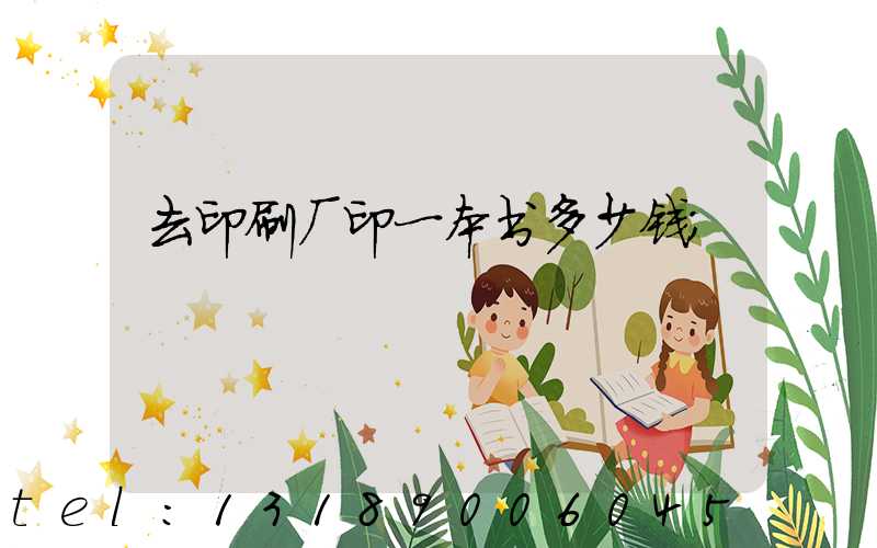 去印刷厂印一本书多少钱