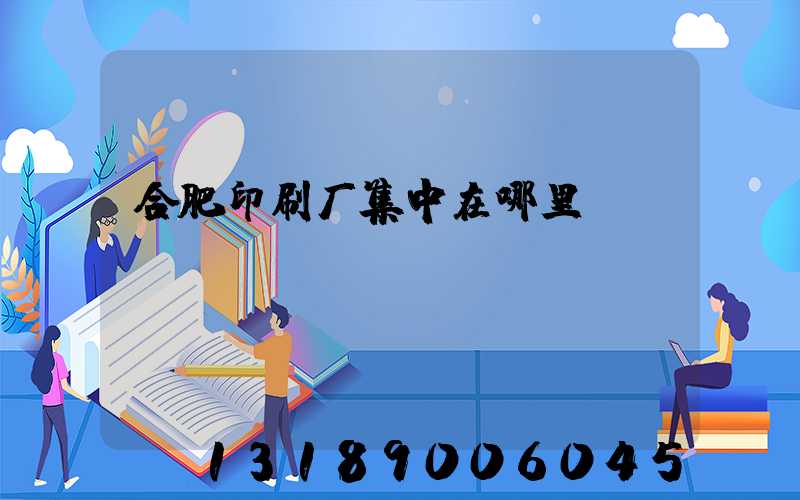 合肥印刷厂集中在哪里