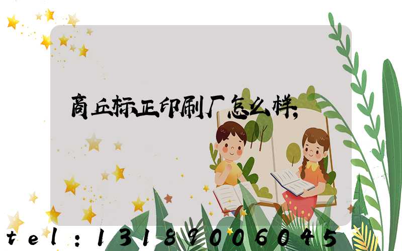 商丘标正印刷厂怎么样