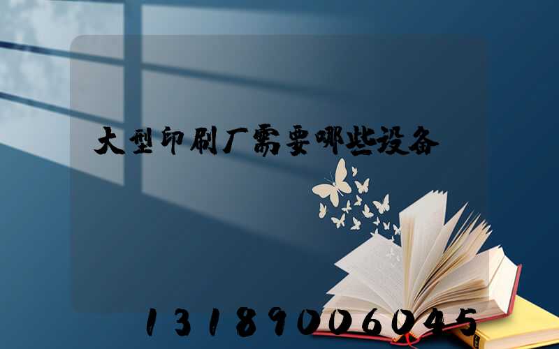大型印刷厂需要哪些设备