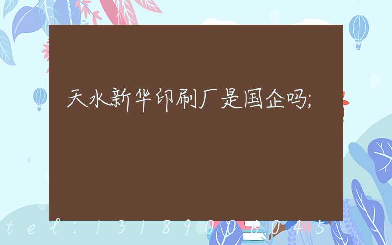 天水新华印刷厂是国企吗