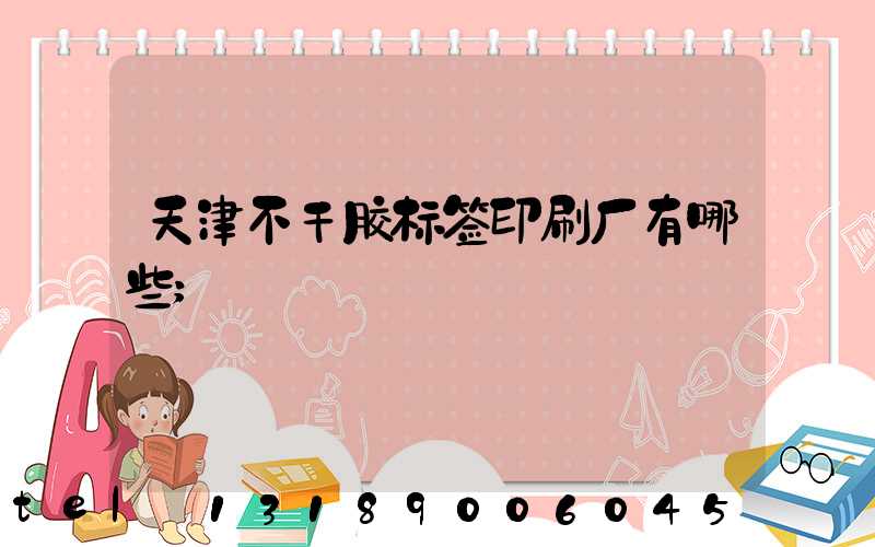 天津不干胶标签印刷厂有哪些