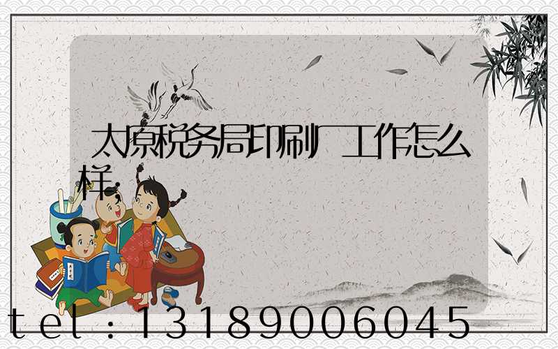 太原税务局印刷厂工作怎么样