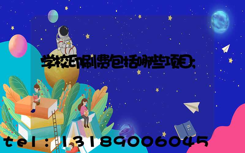 学校印刷费包括哪些项目