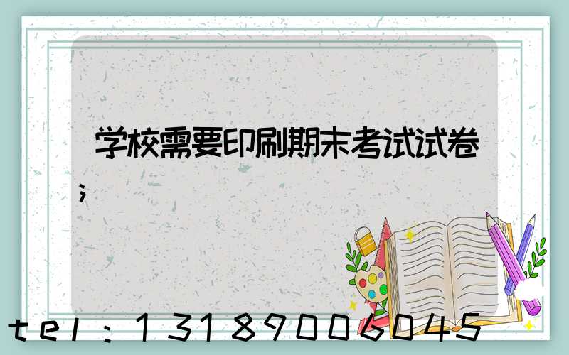 学校需要印刷期末考试试卷