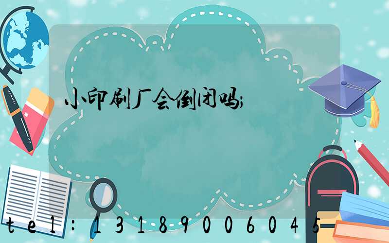 小印刷厂会倒闭吗