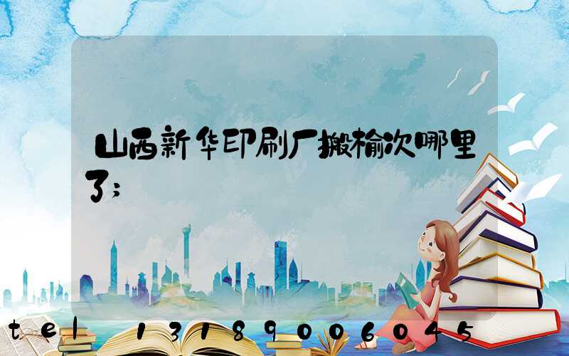 山西新华印刷厂搬榆次哪里了
