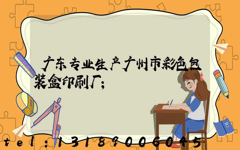 广东专业生产广州市彩色包装盒印刷厂