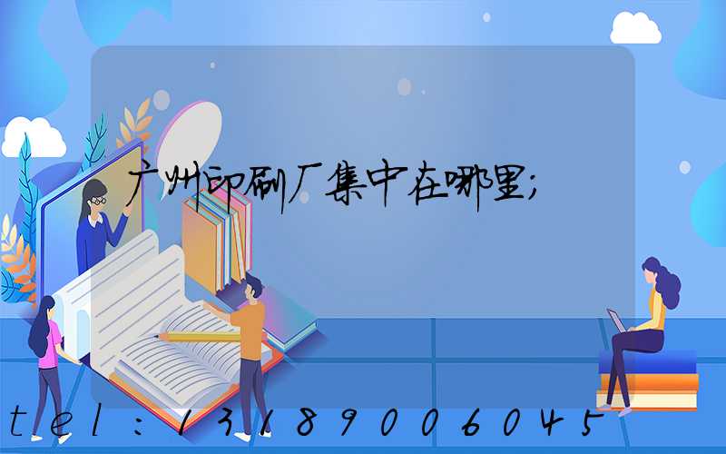 广州印刷厂集中在哪里