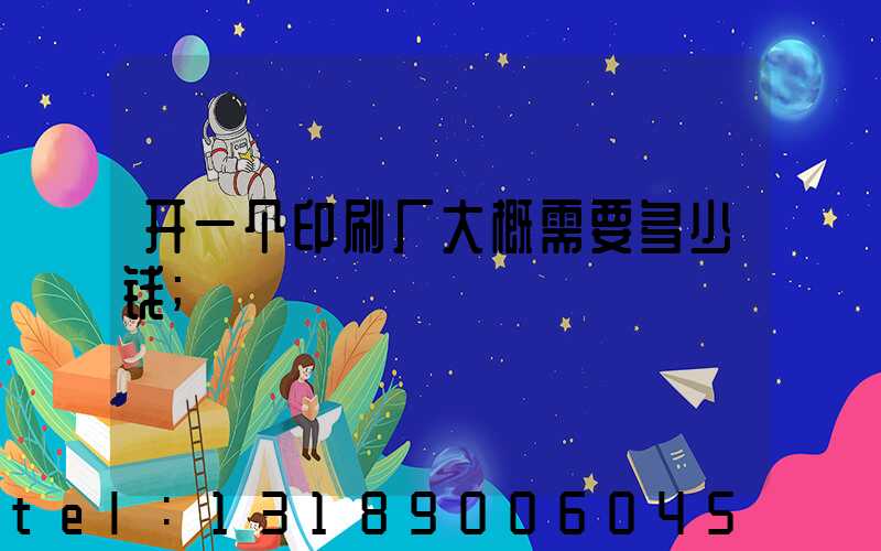 开一个印刷厂大概需要多少钱