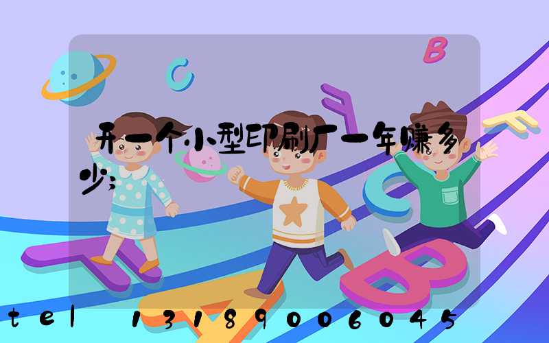 开一个小型印刷厂一年赚多少