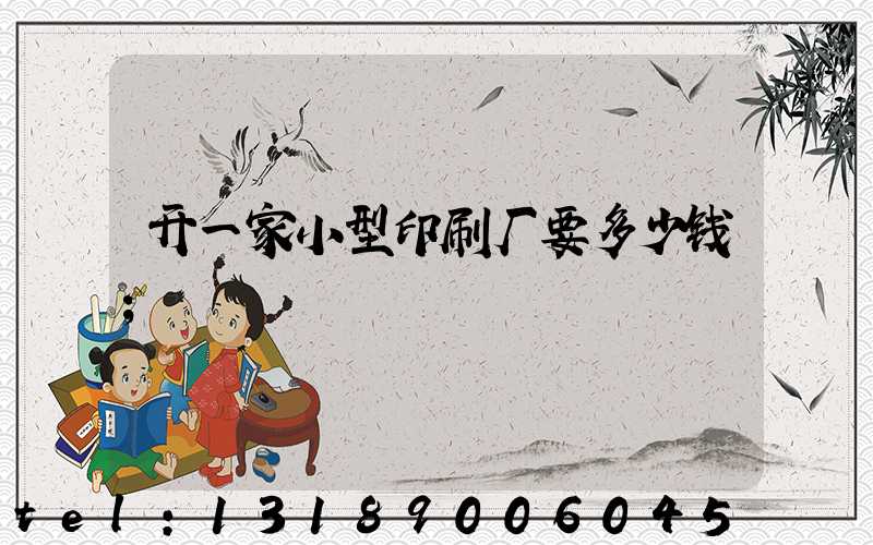 开一家小型印刷厂要多少钱