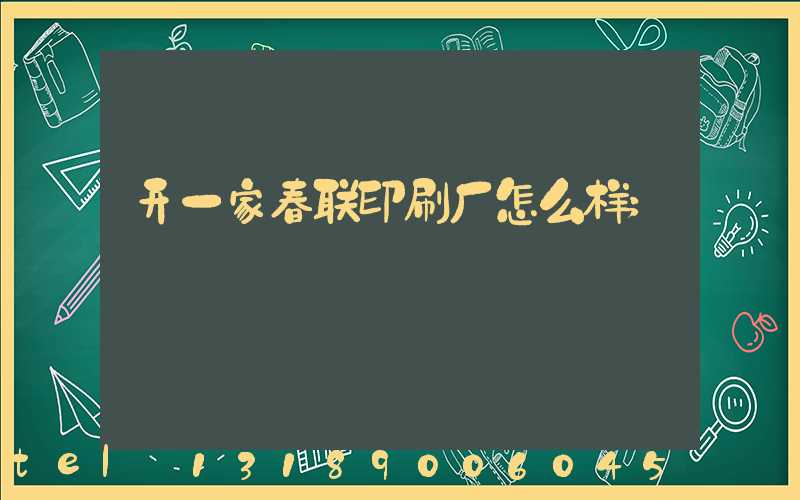 开一家春联印刷厂怎么样