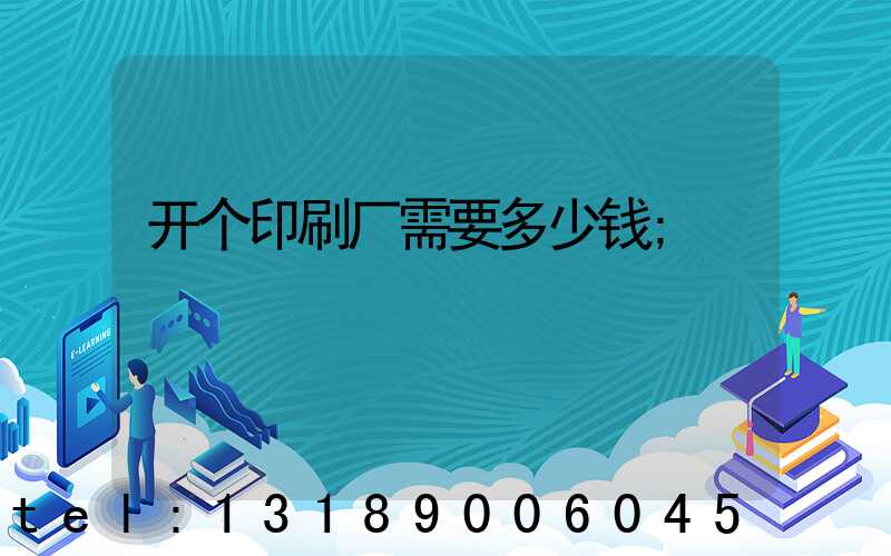 开个印刷厂需要多少钱