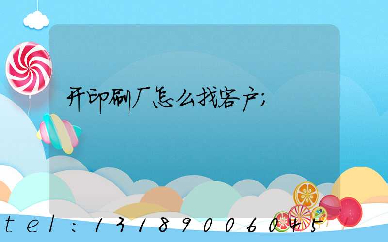 开印刷厂怎么找客户