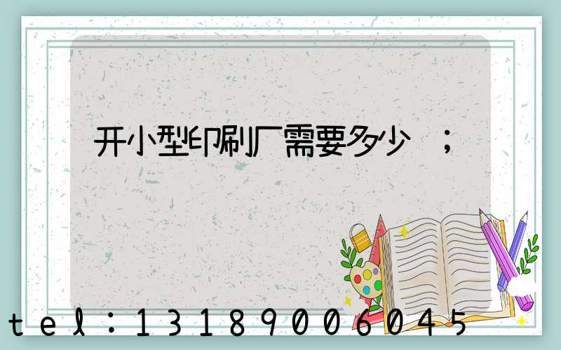 开小型印刷厂需要多少钱