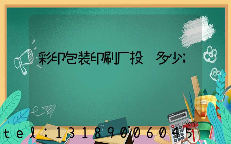 彩印包装印刷厂投资多少
