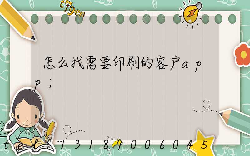 怎么找需要印刷的客户app