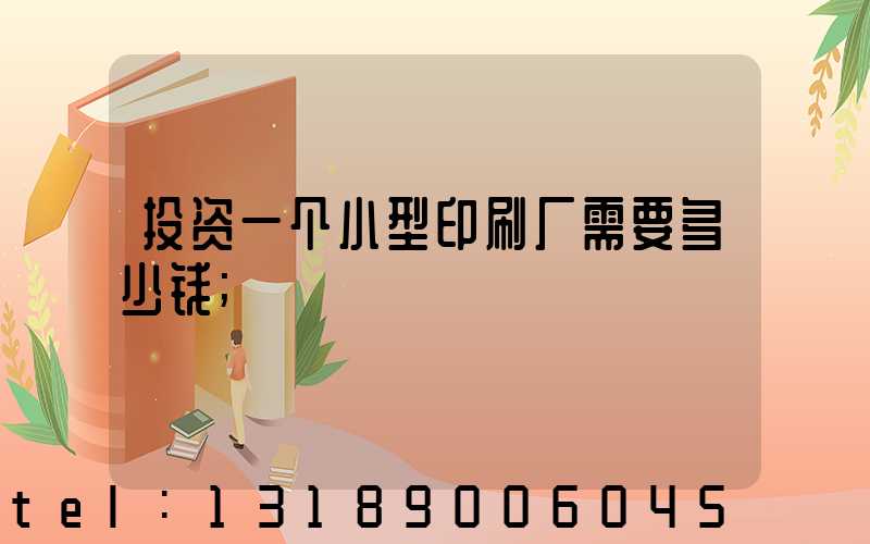 投资一个小型印刷厂需要多少钱