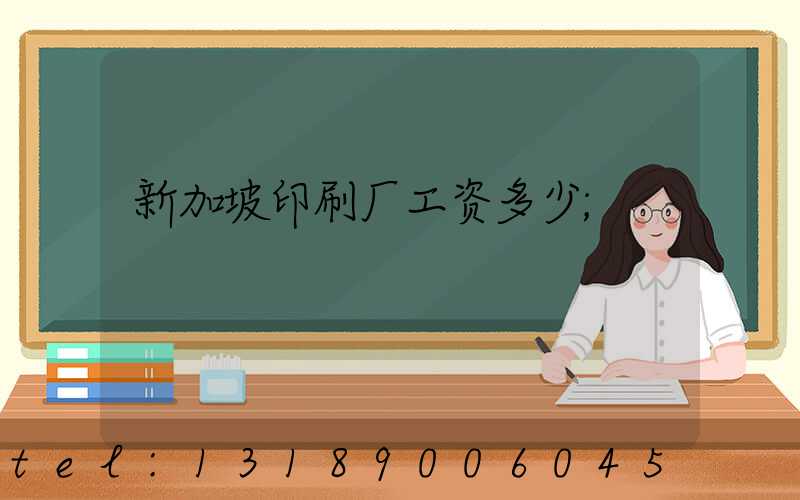 新加坡印刷厂工资多少