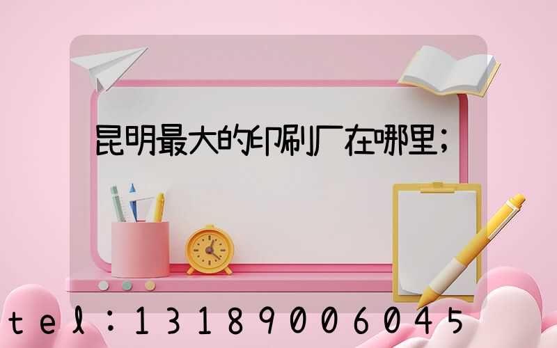 昆明最大的印刷厂在哪里