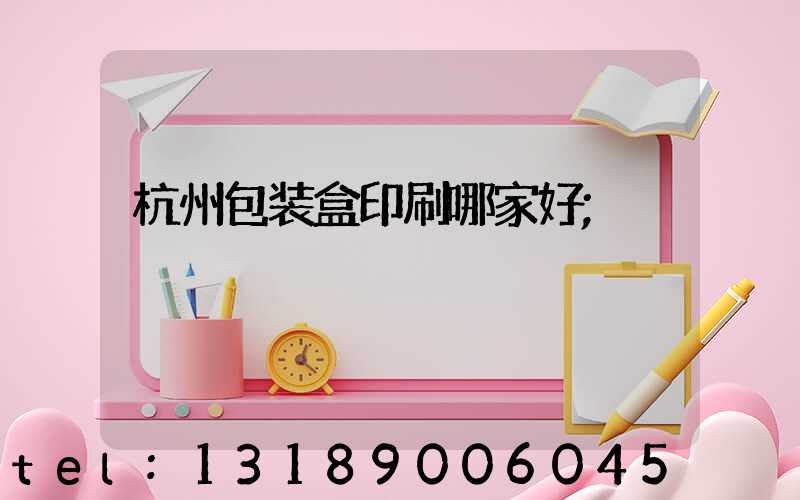 杭州包装盒印刷哪家好