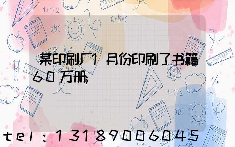 某印刷厂1月份印刷了书籍60万册
