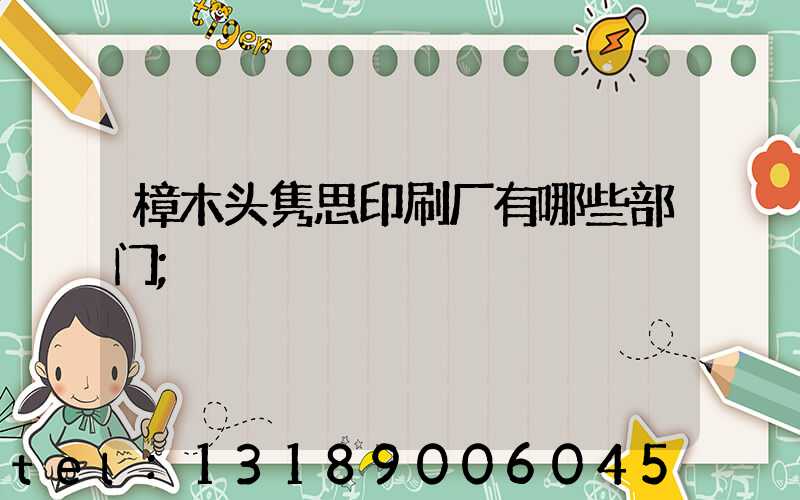 樟木头隽思印刷厂有哪些部门