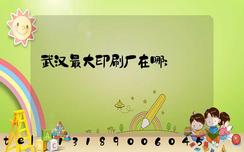 武汉最大印刷厂在哪