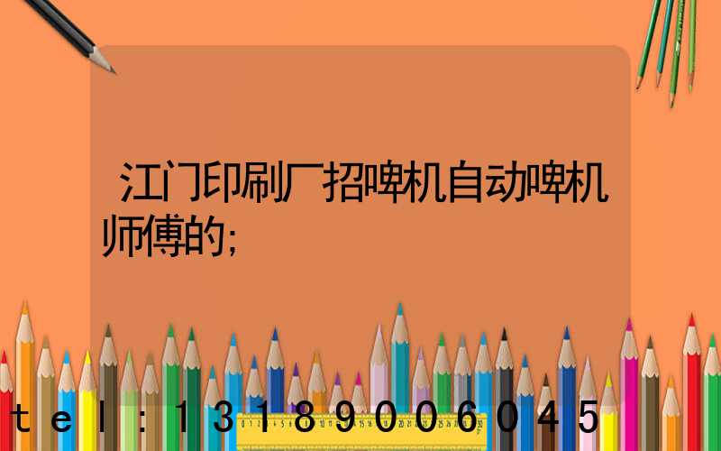 江门印刷厂招啤机自动啤机师傅的