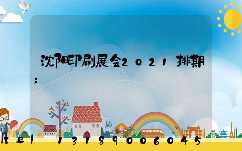沈阳印刷展会2021排期