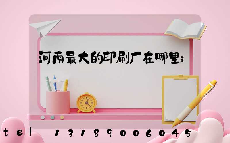 河南最大的印刷厂在哪里