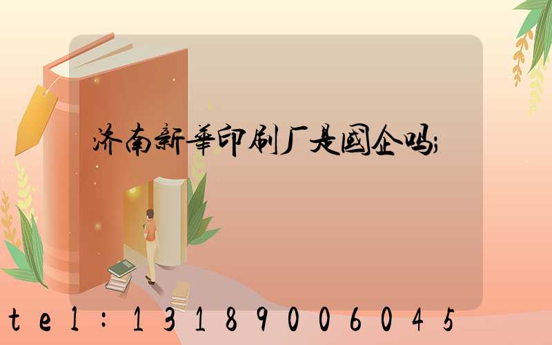 济南新华印刷厂是国企吗