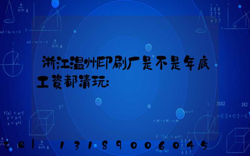 浙江温州印刷厂是不是年底工资都清玩
