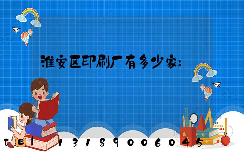 淮安区印刷厂有多少家