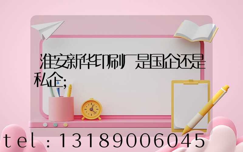 淮安新华印刷厂是国企还是私企
