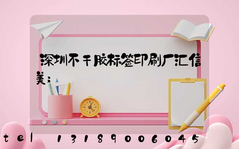 深圳不干胶标签印刷厂汇信美