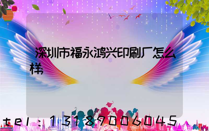 深圳市福永鸿兴印刷厂怎么样