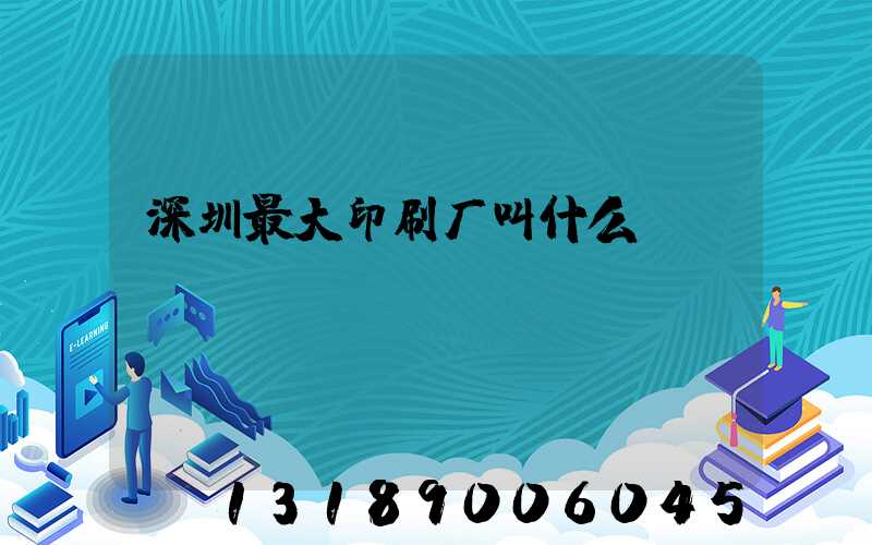 深圳最大印刷厂叫什么
