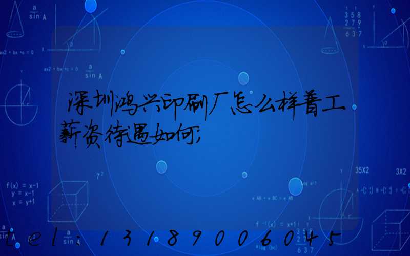 深圳鸿兴印刷厂怎么样普工薪资待遇如何