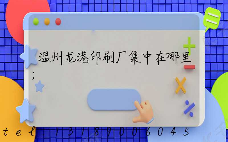 温州龙港印刷厂集中在哪里