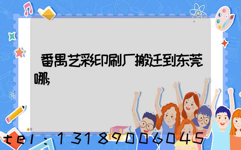 番禺艺彩印刷厂搬迁到东莞哪