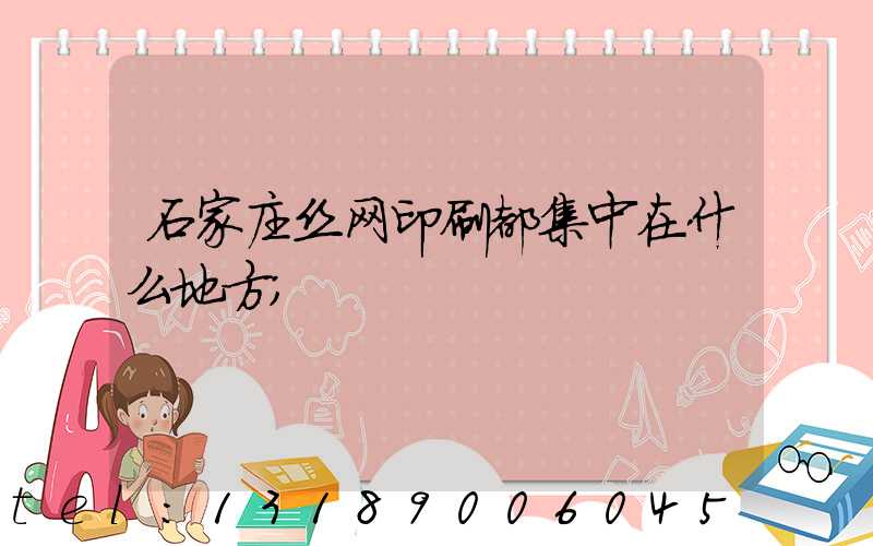 石家庄丝网印刷都集中在什么地方