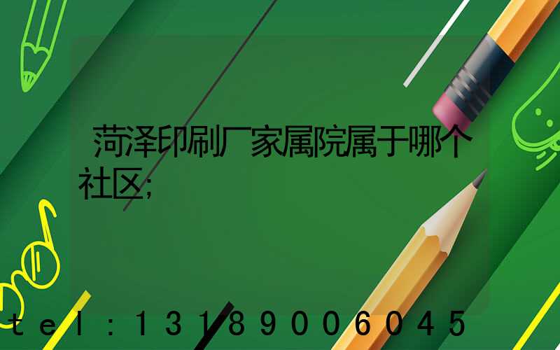 菏泽印刷厂家属院属于哪个社区