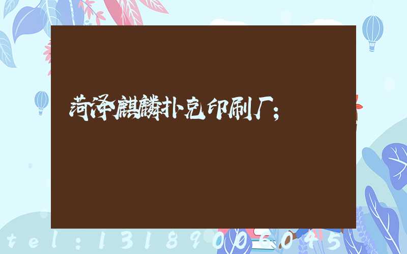 菏泽麒麟扑克印刷厂