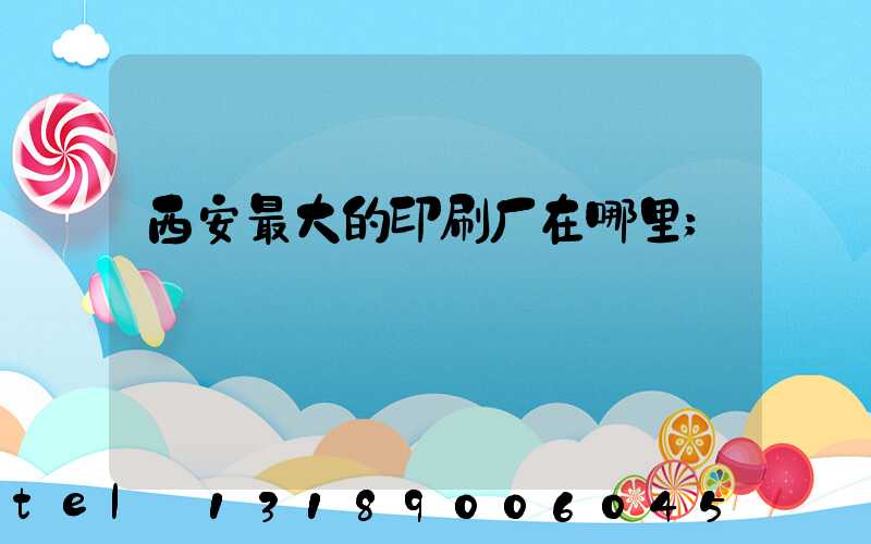 西安最大的印刷厂在哪里