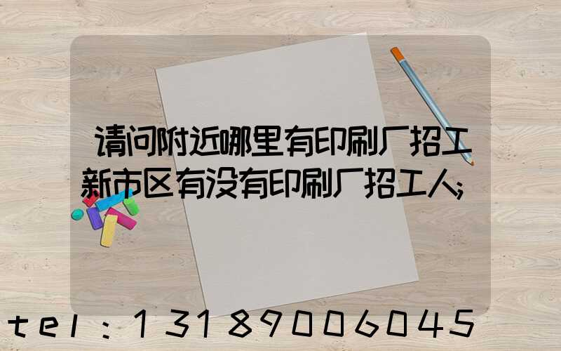 请问附近哪里有印刷厂招工新市区有没有印刷厂招工人