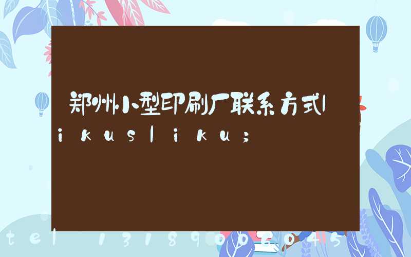 郑州小型印刷厂联系方式likusliku