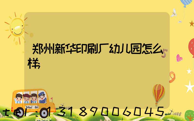 郑州新华印刷厂幼儿园怎么样
