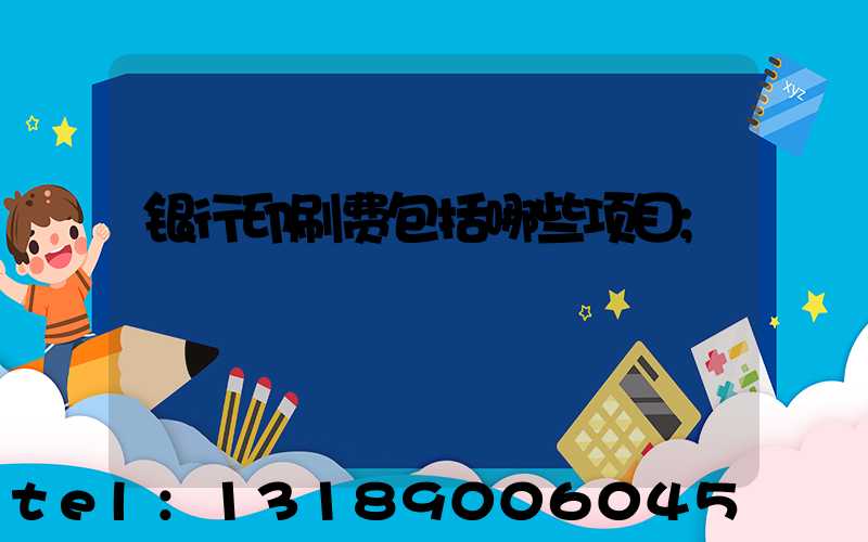 银行印刷费包括哪些项目